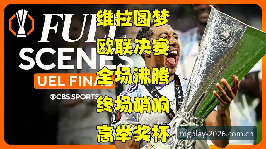 阿斯顿维拉30年冠军荒终结！欧联杯夺冠全记录与MG游戏2026版体验最新动态